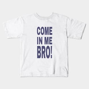 COME IN ME BRO! Kids T-Shirt